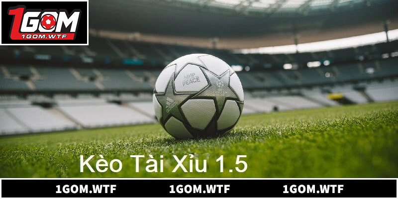 5 Bí Quyết Soi Kèo Tài Xỉu 1.5 Hiệu Quả Từ Chuyên Gia 1GOM